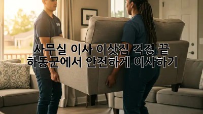 사무실 이사, 이삿짐 걱정 끝! 하동군에서 안전하게 이사하기