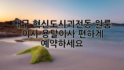 대구 혁신도시/괴전동 원룸 이사, 용달이사 편하게 예약하세요!